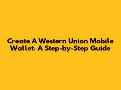 Create A Western Union Mobile Wallet: A Step-by-Step Guide
