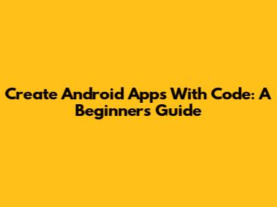 Create Android Apps With Code: A Beginner's Guide