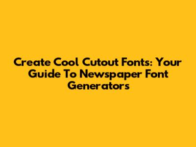 Create Cool Cutout Fonts: Your Guide To Newspaper Font Generators