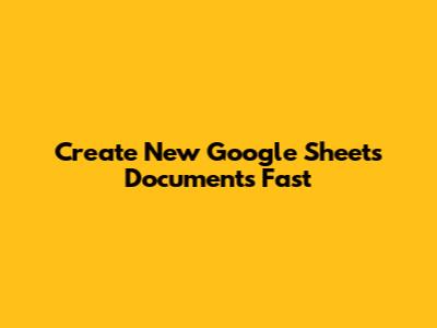 Create New Google Sheets Documents Fast