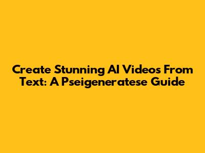 Create Stunning AI Videos From Text: A Pseigeneratese Guide