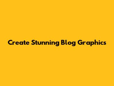 Create Stunning Blog Graphics