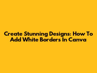 Create Stunning Designs: How To Add White Borders In Canva