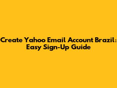 Create Yahoo Email Account Brazil: Easy Sign-Up Guide