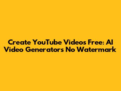 Create YouTube Videos Free: AI Video Generators No Watermark