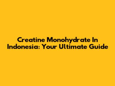 Creatine Monohydrate In Indonesia: Your Ultimate Guide