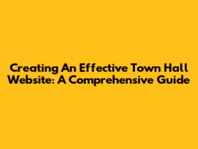 Creating An Effective Town Hall Website: A Comprehensive Guide