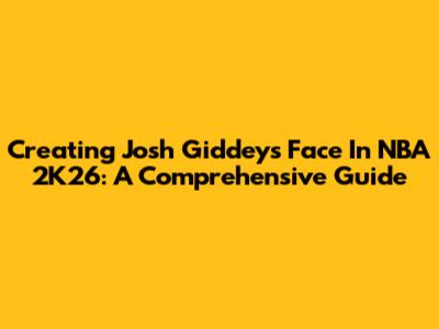Creating Josh Giddey's Face In NBA 2K26: A Comprehensive Guide
