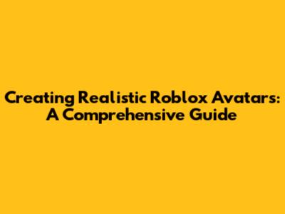 Creating Realistic Roblox Avatars: A Comprehensive Guide