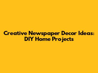Creative Newspaper Decor Ideas: DIY Home Projects