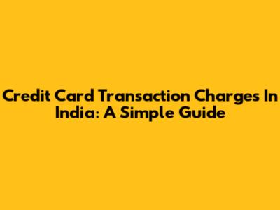 Credit Card Transaction Charges In India: A Simple Guide