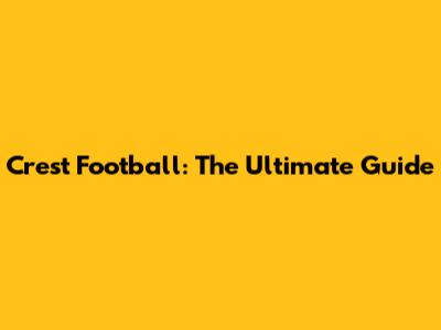 Crest Football: The Ultimate Guide