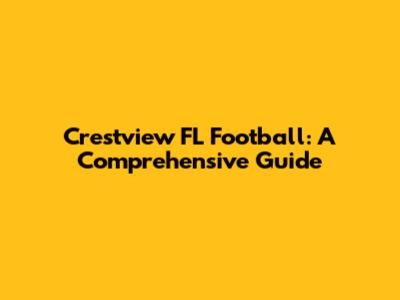 Crestview FL Football: A Comprehensive Guide