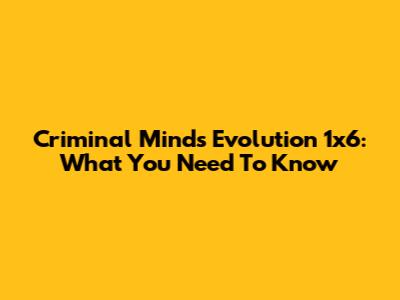 Criminal Minds Evolution 1x6: What You Need To Know