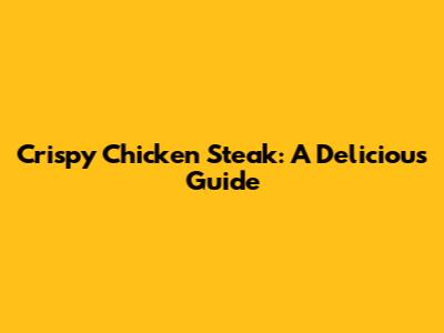 Crispy Chicken Steak: A Delicious Guide
