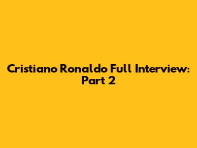 Cristiano Ronaldo Full Interview: Part 2