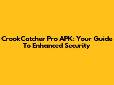 CrookCatcher Pro APK: Your Guide To Enhanced Security