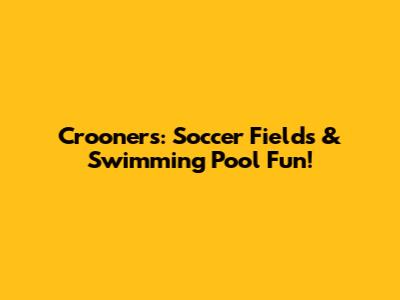 Crooners: Soccer Fields & Swimming Pool Fun!