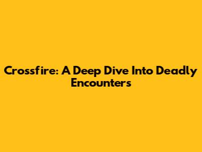 Crossfire: A Deep Dive Into Deadly Encounters