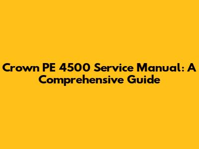 Crown PE 4500 Service Manual: A Comprehensive Guide