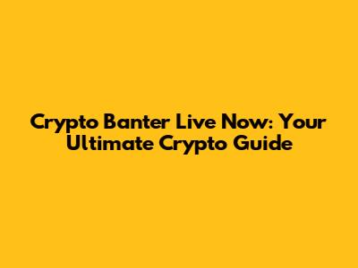 Crypto Banter Live Now: Your Ultimate Crypto Guide
