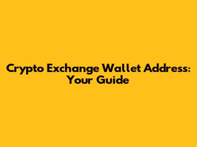 Crypto Exchange Wallet Address: Your Guide
