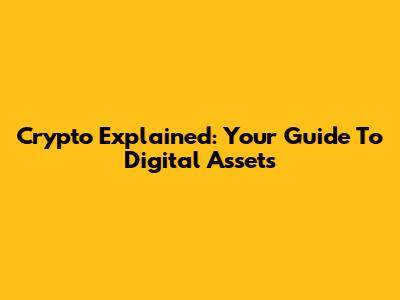 Crypto Explained: Your Guide To Digital Assets