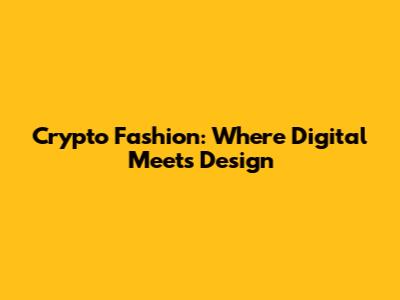 Crypto Fashion: Where Digital Meets Design