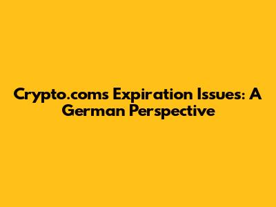 Crypto.com's Expiration Issues: A German Perspective