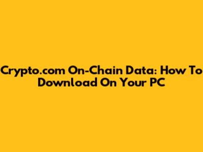 Crypto.com On-Chain Data: How To Download On Your PC