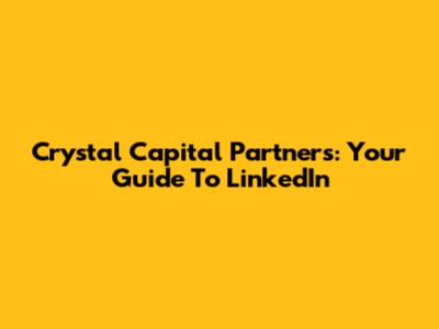 Crystal Capital Partners: Your Guide To LinkedIn