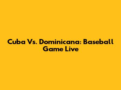 Cuba Vs. Dominicana: Baseball Game Live