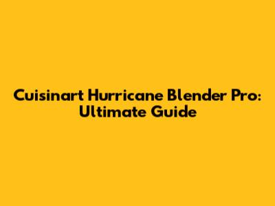 Cuisinart Hurricane Blender Pro: Ultimate Guide