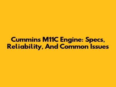 Cummins M11C Engine: Specs, Reliability, And Common Issues