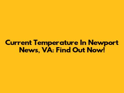 Current Temperature In Newport News, VA: Find Out Now!