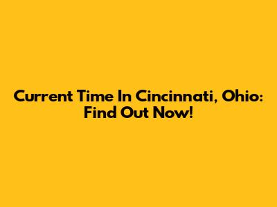 Current Time In Cincinnati, Ohio: Find Out Now!