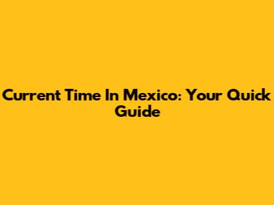 Current Time In Mexico: Your Quick Guide