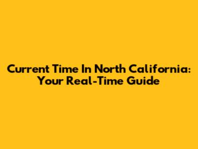 Current Time In North California: Your Real-Time Guide