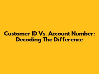 Customer ID Vs. Account Number: Decoding The Difference