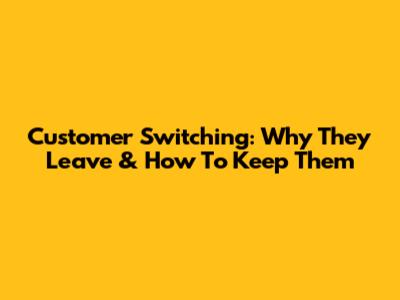 Customer Switching: Why They Leave & How To Keep Them