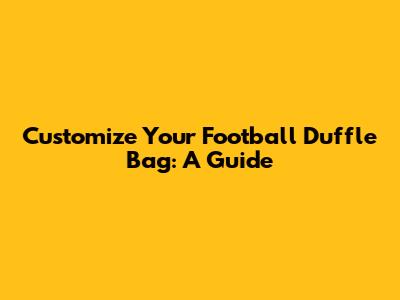 Customize Your Football Duffle Bag: A Guide