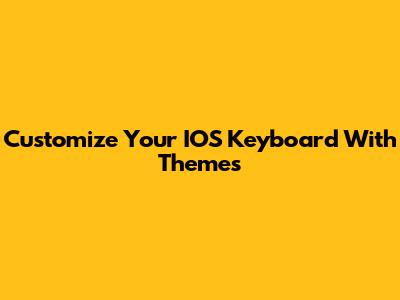 Customize Your IOS Keyboard With Themes