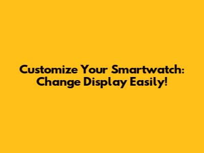 Customize Your Smartwatch: Change Display Easily!