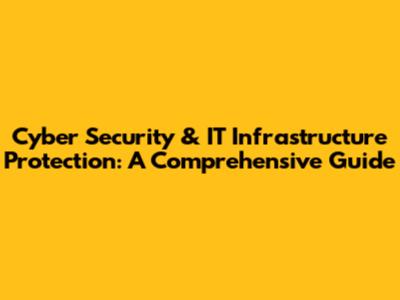 Cyber Security & IT Infrastructure Protection: A Comprehensive Guide