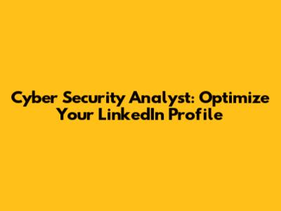 Cyber Security Analyst: Optimize Your LinkedIn Profile