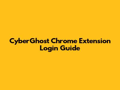 CyberGhost Chrome Extension Login Guide