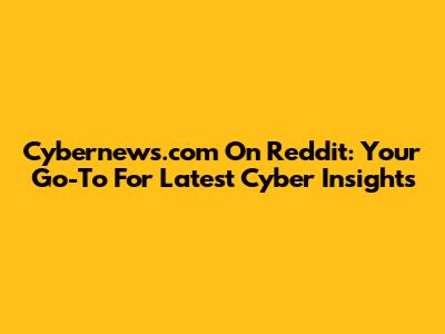 Cybernews.com On Reddit: Your Go-To For Latest Cyber Insights