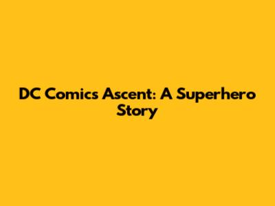 DC Comics' Ascent: A Superhero Story