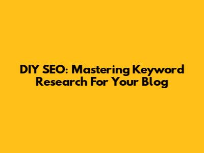 DIY SEO: Mastering Keyword Research For Your Blog