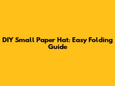 DIY Small Paper Hat: Easy Folding Guide